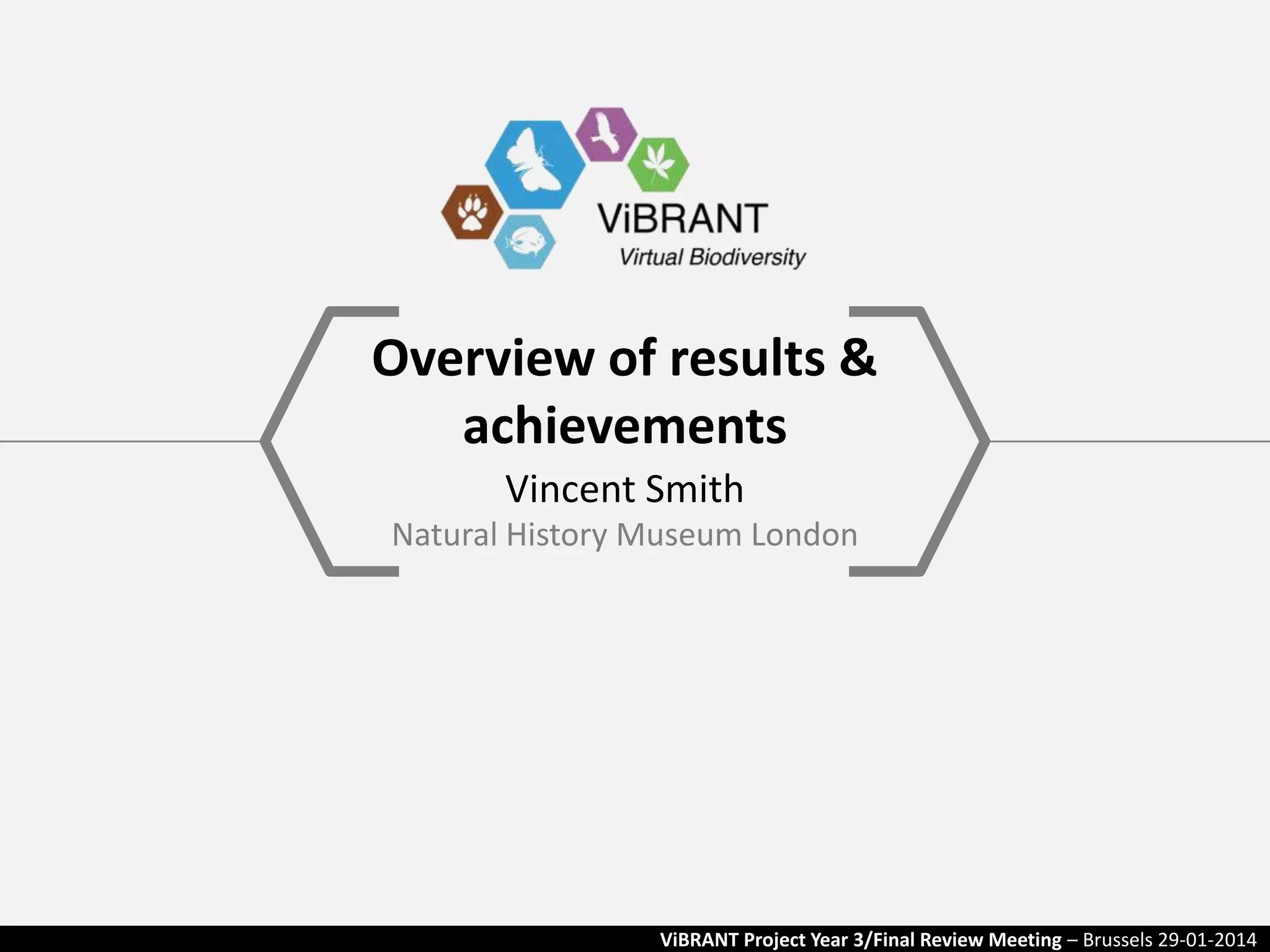 Overview of results &
achievements
Vincent Smith
Natural History Museum London

ViBRANT Project Year 3/Final Review Meeting – Brussels 29-01-2014

 