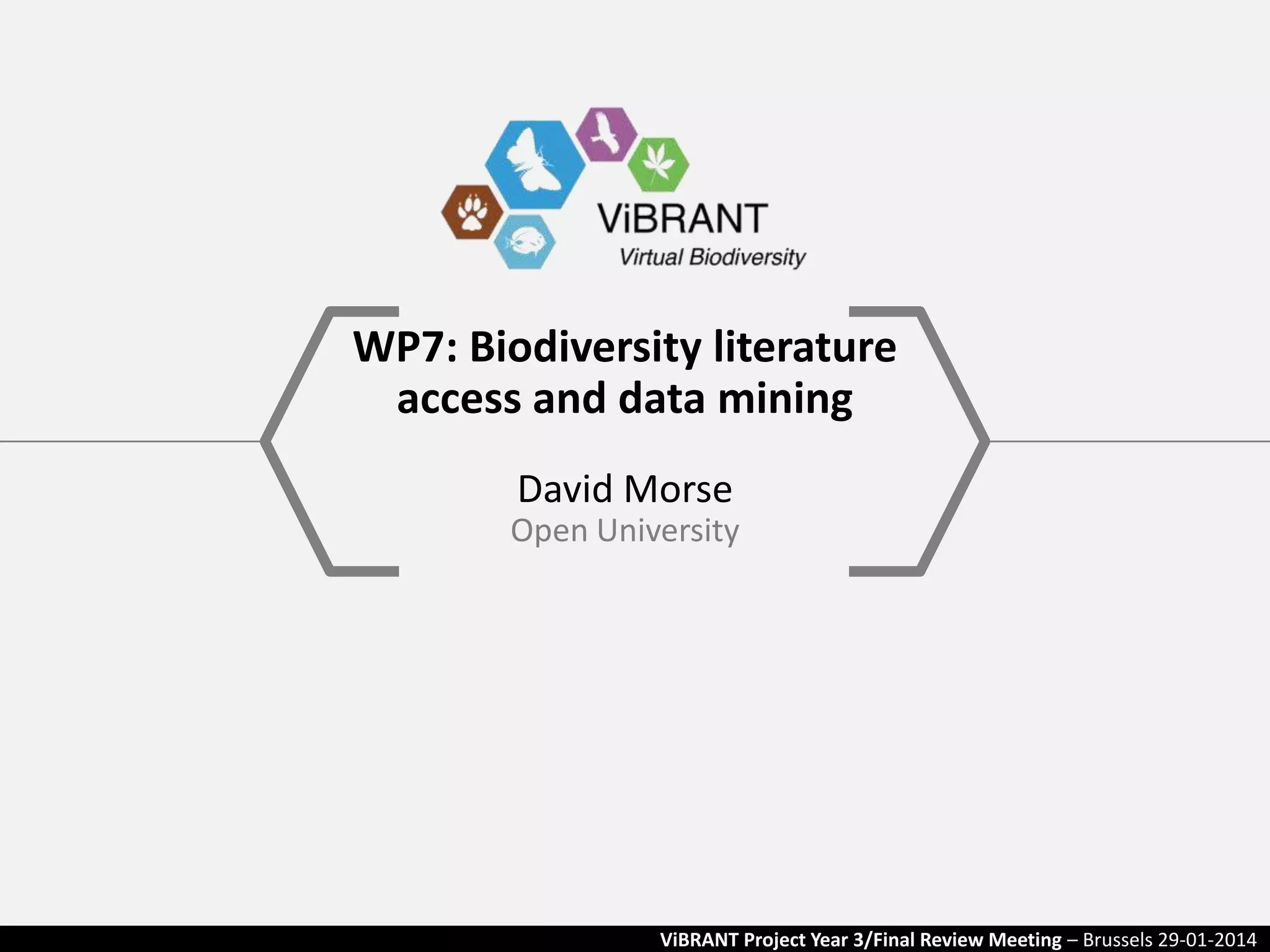 WP7: Biodiversity literature
access and data mining
David Morse
Open University

ViBRANT Project Year 3/Final Review Meeting – Brussels 29-01-2014

 