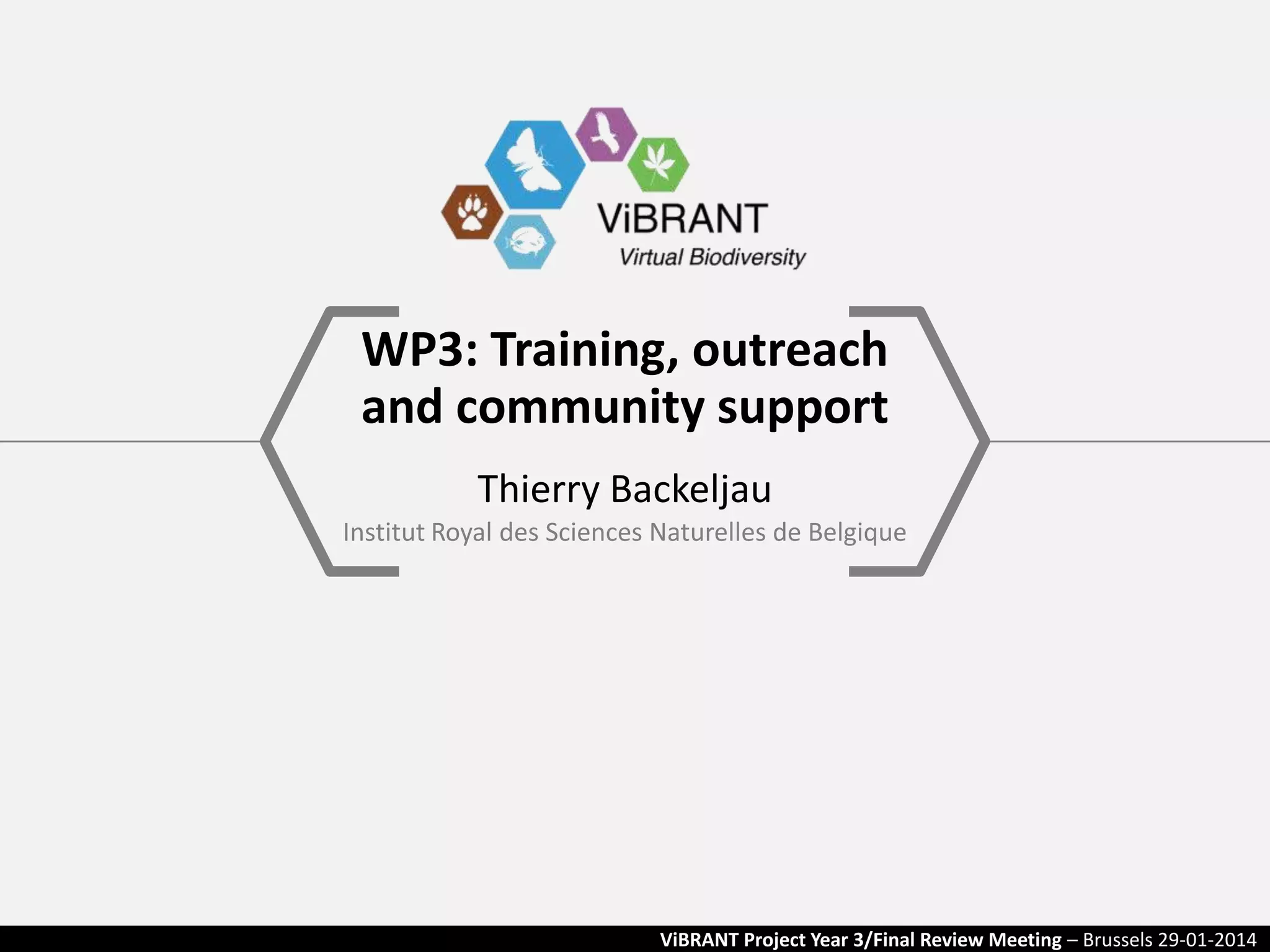 WP3: Training, outreach
and community support
Thierry Backeljau
Institut Royal des Sciences Naturelles de Belgique

ViBRANT Project Year 3/Final Review Meeting – Brussels 29-01-2014

 