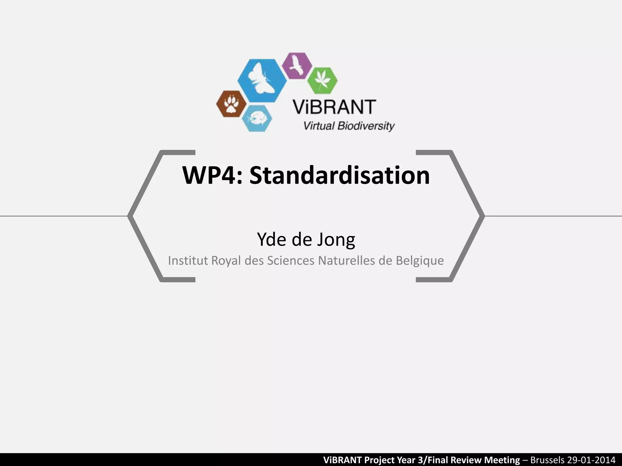 WP4: Standardisation
Yde de Jong
Institut Royal des Sciences Naturelles de Belgique

ViBRANT Project Year 3/Final Review Meeting – Brussels 29-01-2014

 