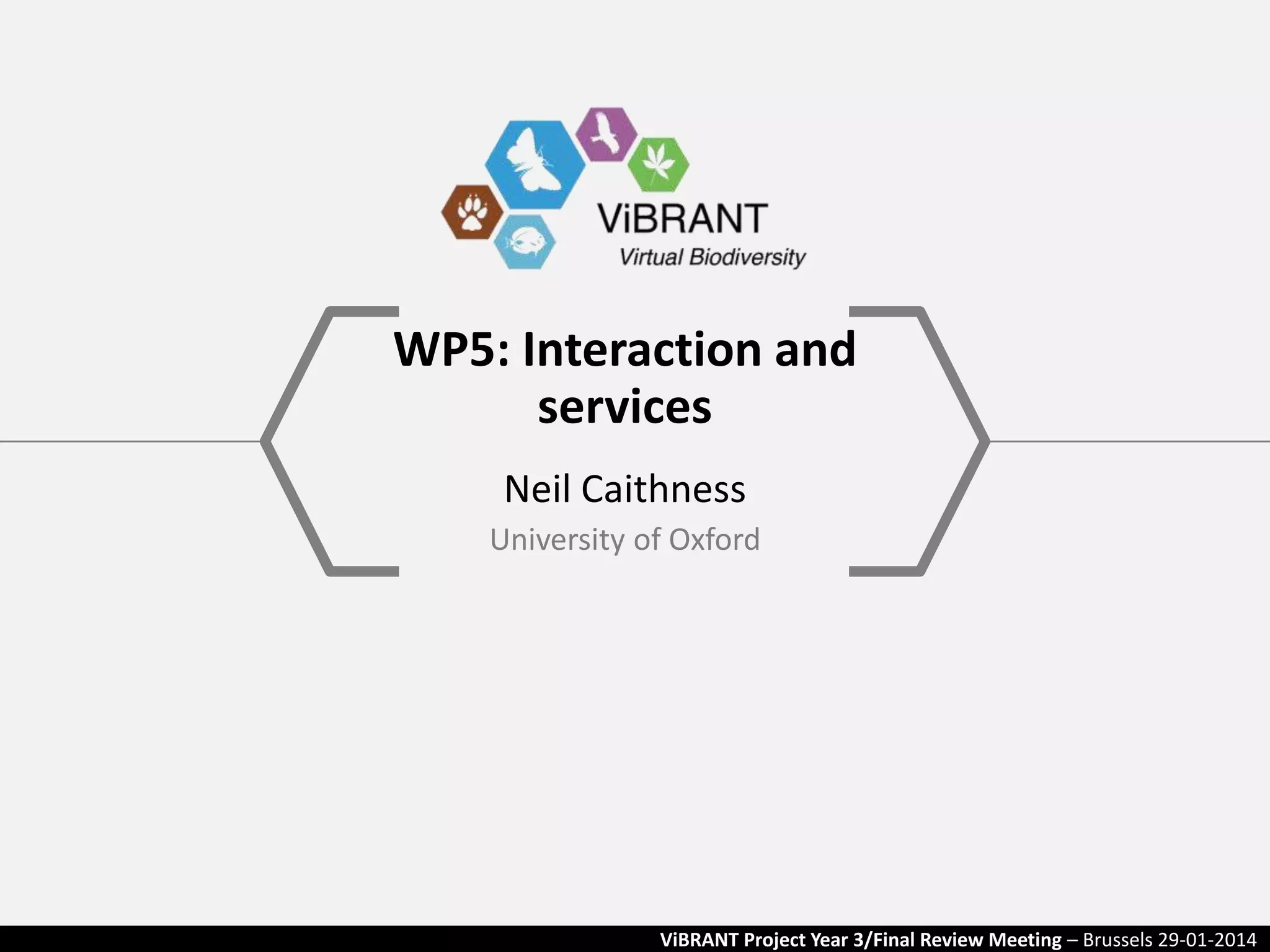 WP5: Interaction and
services
Neil Caithness
University of Oxford

ViBRANT Project Year 3/Final Review Meeting – Brussels 29-01-2014

 