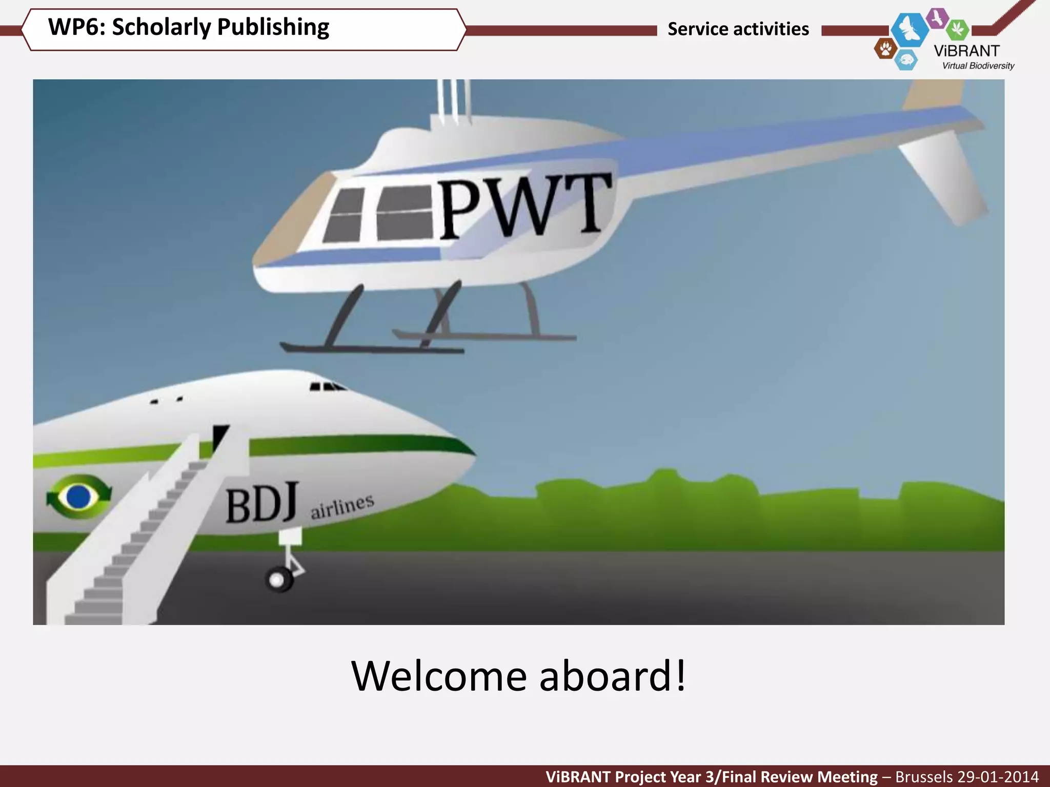 WP6: Scholarly Publishing

Service activities

Welcome aboard!
ViBRANT Project Year 3/Final Review Meeting – Brussels 29-01-2014

 