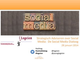 Strategisch	
  Adviseren	
  over	
  Social	
  
Media:	
  	
  De	
  Social	
  Media	
  Dialoog	
  
28	
  januari	
  2014	
  
Hashtag: 	
  
	
  
#somedialoog	
  
#logeion 	
  
	
  

	
  
	
  	
  
	
  @logeion	
  
	
  @younglogeion	
  
1	
  

 