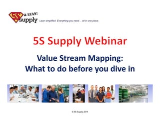 Lean simplified. Everything you need… all in one place.

Value Stream Mapping:
What to do before you dive in

© 5S Supply 2014

 
