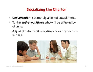 Socializing the Charter
• Conversation, not merely an email attachment.
• To the entire workforce who will be affected by ...