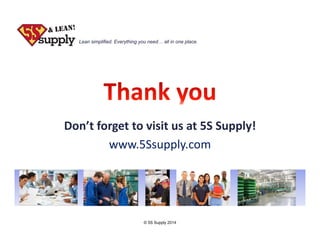 Lean simplified. Everything you need… all in one place.

Don’t forget to visit us at 5S Supply!
www.5Ssupply.com

© 5S Sup...