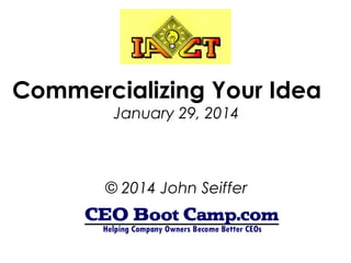 Commercializing Your Idea
January 29, 2014

© 2014 John Seiffer

 