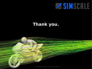 Thank you.

© SimAcc Engineering, 2012 – www.simucloud.de
©SimScale, 2014 – www.simscale.de

13

 