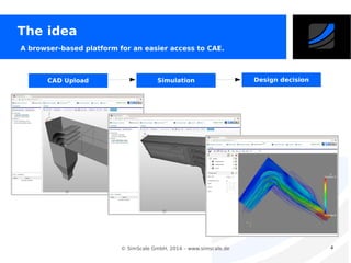 The idea
A browser-based platform for an easier access to CAE.

CAD Upload

Simulation

© SimScale GmbH, 2014 – www.simscale.de

Design decision

4

 