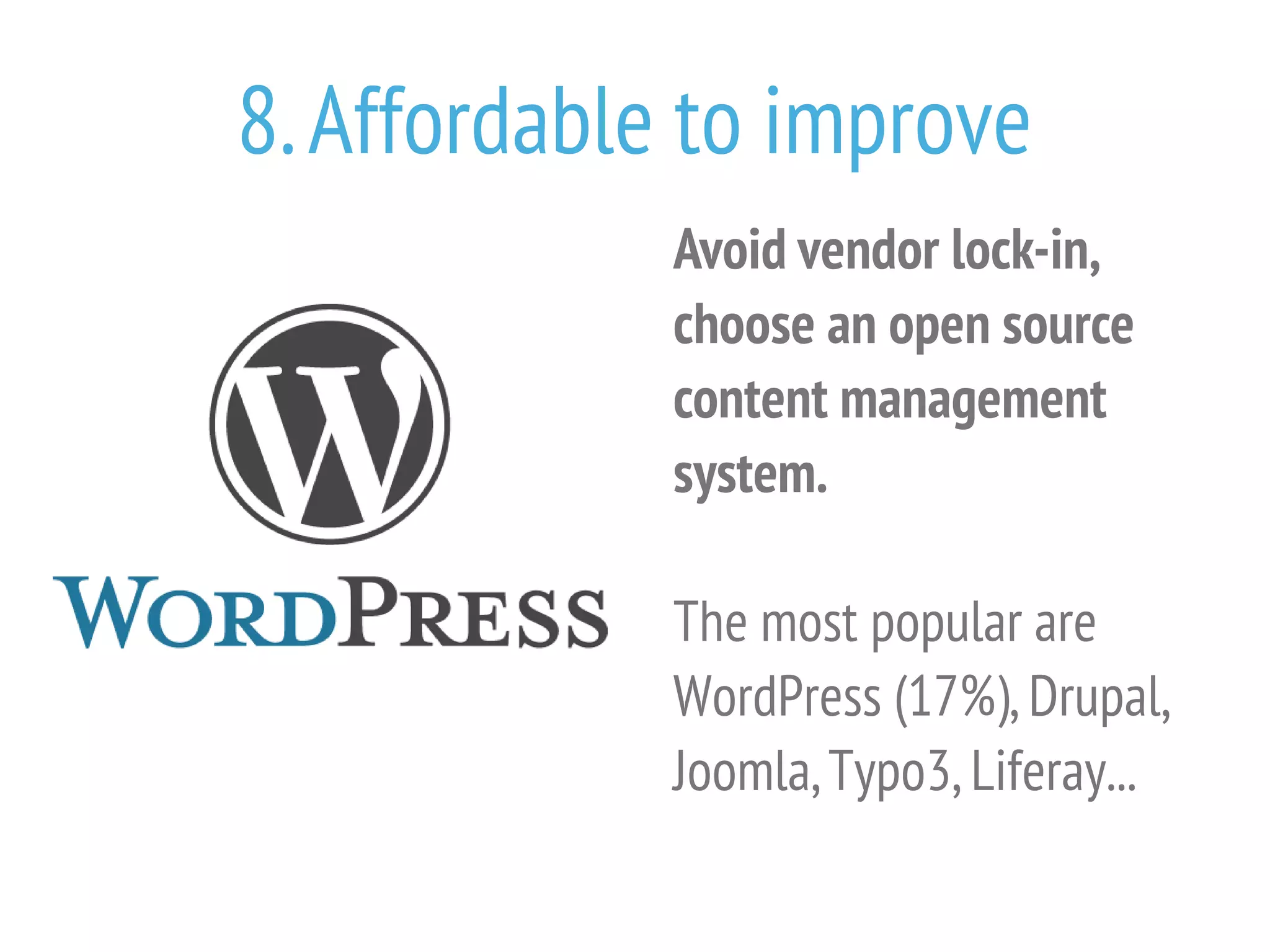 8. Affordable to improve
Avoid vendor lock-in,
choose an open source
content management
system.
The most popular are
WordPress (17%), Drupal,
Joomla, Typo3, Liferay...

 