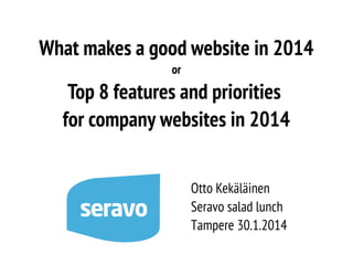What makes a good website in 2014
or

Top 8 features and priorities
for company websites in 2014
Otto Kekäläinen
Seravo salad lunch
Tampere 30.1.2014

 