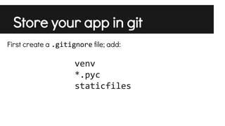 Store your app in git
First create a .gitignore file; add:

venv
*.pyc
staticfiles

 