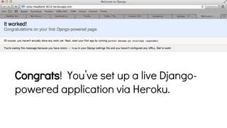 Visit your app
Congrats! You’ve set up a live Djangopowered application via Heroku.

 