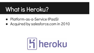 What is Heroku?
● Platform-as-a-Service (PaaS)
● Acquired by salesforce.com in 2010

 
