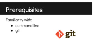 Prerequisites
Familiarity with:
● command line
● git

 