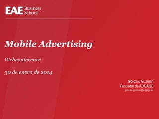 Mobile Advertising
Webconference
30 de enero de 2014
Gonzalo Guzmán
Fundador de ADGAGE
gonzalo.guzman@adgage.es

 