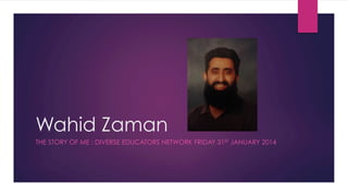 Wahid Zaman
THE STORY OF ME : DIVERSE EDUCATORS NETWORK FRIDAY 31ST JANUARY 2014
 