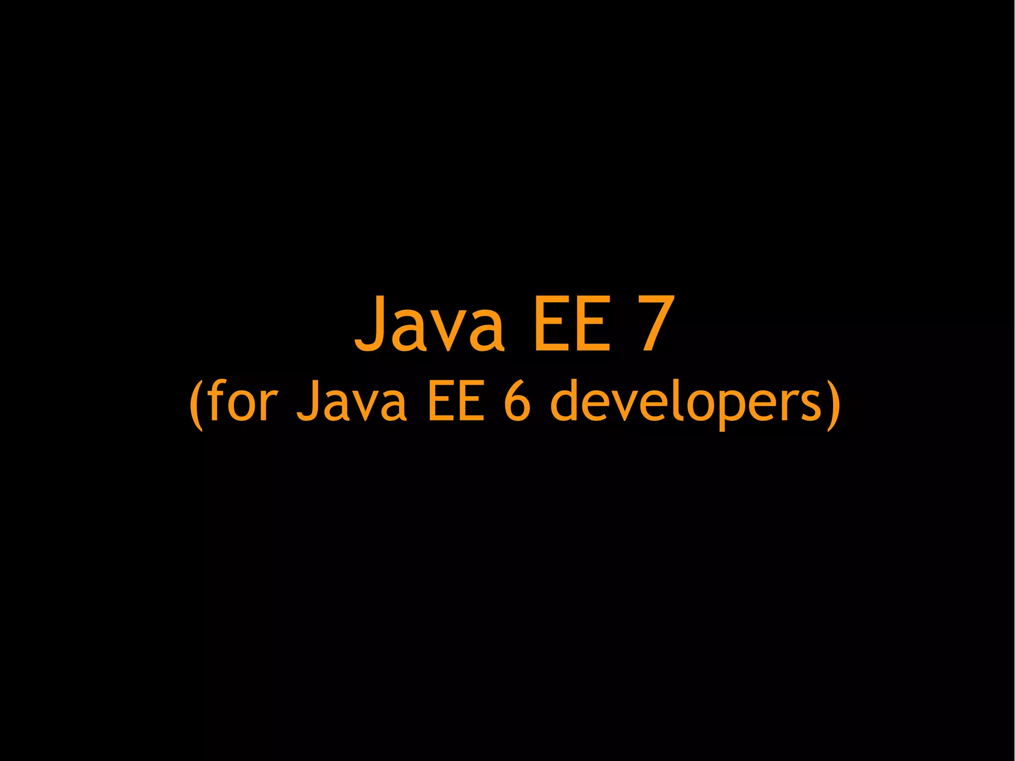 Java EE 7
(for Java EE 6 developers)

 