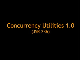 Concurrency Utilities 1.0
(JSR 236)

 