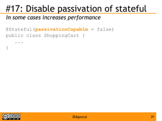 #17: Disable passivation of stateful
In some cases increases performance
@Stateful(passivationCapable = false)
public class ShoppingCart {
...
}

@agoncal

29

 