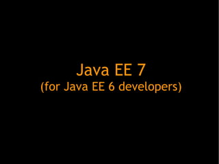 Java EE 7
(for Java EE 6 developers)

 