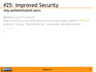 #25: Improved Security
Any authenticated users
@WebServlet(“/test”)
@ServletSecurity(@HttpConstraint(rolesAllowed={“**”}))

public class TestServlet extends HttpServlet {
...
}

@agoncal

41

 