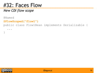 #32: Faces Flow
New CDI flow scope
@Named
@FlowScoped("flow1")
public class Flow1Bean implements Serializable {
...
}

@agoncal

55

 