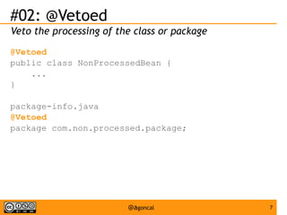 #02: @Vetoed
Veto the processing of the class or package
@Vetoed
public class NonProcessedBean {
...
}
package-info.java
@Vetoed
package com.non.processed.package;

@agoncal

7

 