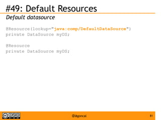 #49: Default Resources
Default datasource
@Resource(lookup="java:comp/DefaultDataSource")
private DataSource myDS;
@Resource
private DataSource myDS;

@agoncal

81

 