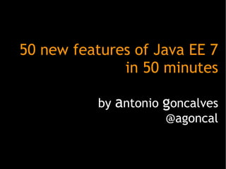 50 new features of Java EE 7
in 50 minutes
by antonio goncalves
@agoncal

 