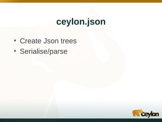 ceylon.json
• Create Json trees
• Serialise/parse

 