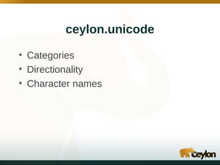 ceylon.unicode
• Categories
• Directionality
• Character names

 