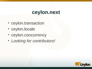 ceylon.next
•
•
•
•

ceylon.transaction
ceylon.locale
ceylon.concurrency
Looking for contributors!

 