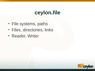ceylon.file
• File systems, paths
• Files, directories, links
• Reader, Writer

 