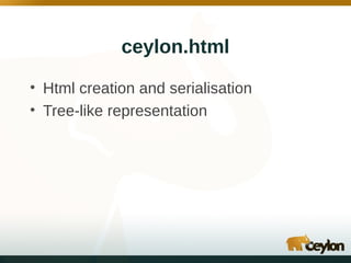 ceylon.html
• Html creation and serialisation
• Tree-like representation

 