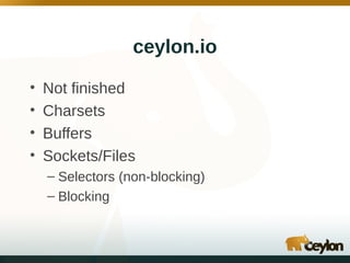 ceylon.io
•
•
•
•

Not finished
Charsets
Buffers
Sockets/Files
– Selectors (non-blocking)
– Blocking

 