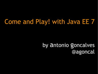 Come and Play! with Java EE 7
by antonio goncalves
@agoncal

 