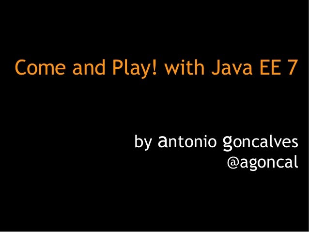 Come and Play! with Java EE 7
by antonio goncalves
@agoncal

 