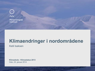 1

Klimaendringer i nordområdene
Ketil Isaksen

Klimaskole - Klimastatus 2013
Oslo, 23. januar 2014

 