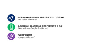 LOCATION-BASED SERVICES & POSITIONING
Wo stehen wir heute?
LOCATION TRACKING, GEOFENCING & CO
Was bedeutet dies für den Nutzer?
WHAT'S NEXT
App gut, alles gut?

 