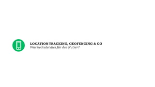 LOCATION TRACKING, GEOFENCING & CO
Was bedeutet dies für den Nutzer?

 