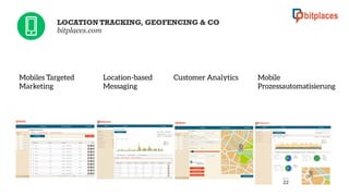 LOCATION TRACKING, GEOFENCING & CO
bitplaces.com

Mobiles Targeted
Marketing

Location-based
Messaging

Customer Analytics


Mobile
Prozessautomatisierung

 
