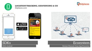 LOCATION TRACKING, GEOFENCING & CO
bitplaces.com

WHITE
LABEL
SDK

SDKs
iOS & Android

Ecosystem
Partner-Channel, Cross-App-Promotion

 