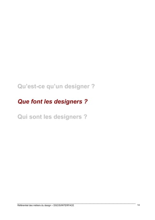 Qu’est-ce qu’un designer ?
Que font les designers ?
Qui sont les designers ?

Référentiel des métiers du design – DGCIS/INTERFACE

14

 