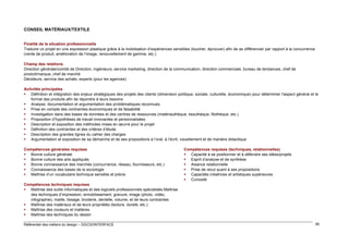 CONSEIL MATÉRIAUX/TEXTILE
Finalité de la situation professionnelle
Traduire un projet en une expression plastique grâce à la mobilisation d’expériences sensibles (toucher, éprouver) afin de se différencier par rapport à la concurrence
(vente de produit, amélioration de l’image, renouvellement de gamme, etc.)
Champ des relations
Direction générale/comité de Direction, ingénieurs, service marketing, direction de la communication, direction commerciale, bureau de tendances, chef de
produit/marque, chef de marché
Décideurs, service des achats, experts (pour les agences)
Activités principales
 Définition et intégration des enjeux stratégiques des projets des clients (dimension politique, sociale, culturelle, économique) pour déterminer l'aspect général et le
format des produits afin de répondre à leurs besoins
 Analyse, documentation et argumentation des problématiques reconnues
 Prise en compte des contraintes économiques et de faisabilité
 Investigation dans des bases de données et des centres de ressources (matériauthèque, tissuthèque, filothèque, etc.)
 Proposition d’hypothèses de travail innovantes et personnalisées
 Description et exposition des méthodes mises en œuvre pour le projet
 Définition des contraintes et des critères d’étude
 Description des grandes lignes du cahier des charges
 Argumentation et exposition de sa démarche et de ses propositions à l’oral, à l’écrit, visuellement et de manière didactique
Compétences générales requises
 Bonne culture générale
 Bonne culture des arts appliqués
 Bonne connaissance des marchés (concurrence, réseau, fournisseurs, etc.)
 Connaissance des bases de la sociologie
 Maîtrise d’un vocabulaire technique sensible et précis

Compétences requises (techniques, relationnelles)
 Capacité à se positionner et à défendre ses idées/projets
 Esprit d’analyse et de synthèse
 Aisance relationnelle
 Prise de recul quant à ses propositions
 Capacités créatrices et artistiques supérieures
 Curiosité

Compétences techniques requises
 Maîtrise des outils informatiques et des logiciels professionnels spécialisés Maîtrise
des techniques d’impression, ennoblissement, gravure, image (photo, vidéo,
infographie), maille, tissage, broderie, dentelle, volume, et de leurs contraintes
 Maîtrise des matériaux et de leurs propriétés (texture, dureté, etc.)
 Maîtrise des couleurs et matières
 Maîtrise des techniques du dessin
Référentiel des métiers du design – DGCIS/INTERFACE

58

 