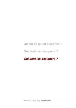 Qu’est-ce qu’un designer ?
Que font les designers ?
Qui sont les designers ?

Référentiel des métiers du design – DGCIS/INTERFACE

 