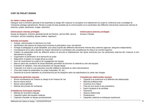 CHEF DE PROJET DESIGN

Un métier à valeur ajoutée…
Dialoguer avec la Direction générale et les expertises du design afin d’assurer la conception et le déploiement du projet en cohérence avec la stratégie de
l’entreprise (pilotage opérationnel). Rendre le projet de base possible par la communication et la coordination des différents intervenants (ressources internes et
externes, projets, partenaires, budget, calendrier)
Interlocuteurs internes privilégiés
Équipe de designers, Direction générale/comité de Direction, service R&D, service
innovation, service marketing, équipe créative, ingénieurs

Interlocuteurs externes privilégiés
Bureaux d’études

Activités principales
 Analyse, restructuration et réécriture d’un brief
 Identification des besoins de ressources humaines et participation à leur recrutement
 Portage et pédagogie du projet (faisabilité, plus-value) auprès des différents intervenants internes et/ou externes (agences, designers indépendants)
 Connaissance de la valeur ajoutée de chaque intervenant et coordination des compétences de chacun au moment opportun
 Création de passerelles entre les différents acteurs et services et établissement des lignes directrices pour les partenaires externes afin d’assurer le bon
déroulement du projet
 Organisation et planification de la démarche de projet
 Négociation et gestion du budget alloué au projet
 Suivi de l’avancement du projet et de l’engagement de l’équipe
 Mise en place des conditions de travail (flexibilité) permettant de favoriser la créativité au sein des équipes
 Évaluation et validation, choix des productions de l’équipe design
 Traduction d’un brief en une production concrète reflétant la demande du client interne/externe
 Choix des modes de présentation du projet (maquettes, 3D, etc.)
 Garantie de la bonne réalisation du produit/service par les designers selon les spécifications du cahier des charges
Compétences générales requises
 Bonne connaissance de l’histoire du design et de l’histoire de l’art
 Bonne culture produit
 Bonne culture générale
 Maîtrise des process de l’entreprise
Compétences techniques requises
 Maîtrise de l’animation d’équipe
 Capacité à gérer des équipes créatives
 Capacité à travailler en équipe pluridisciplinaire
Référentiel des métiers du design – DGCIS/INTERFACE

Compétences relationnelles requises
 Capacité à se positionner et à défendre ses idées/projets
 Maturité professionnelle
 Ouverture à la critique
 Prise de recul quant à ses propositions
 Esprit d’analyse et de synthèse
 Autonomie
 Aisance relationnelle
 Persévérance
 Capacités créatrices et artistiques supérieures
76

 