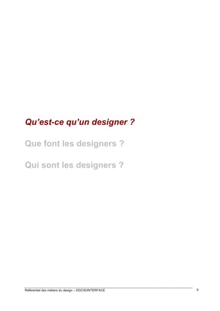 Qu’est-ce qu’un designer ?
Que font les designers ?
Qui sont les designers ?

Référentiel des métiers du design – DGCIS/INTERFACE

9

 