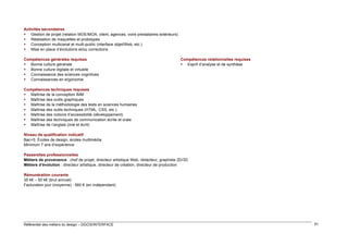 Activités secondaires
 Gestion de projet (relation MOE/MOA, client, agences, voire prestataires extérieurs)
 Réalisation de maquettes et prototypes
 Conception multicanal et multi-public (interface objet/Web, etc.)
 Mise en place d’évolutions et/ou corrections
Compétences générales requises
 Bonne culture générale
 Bonne culture digitale et virtuelle
 Connaissance des sciences cognitives
 Connaissances en ergonomie

Compétences relationnelles requises
 Esprit d’analyse et de synthèse

Compétences techniques requises
 Maîtrise de la conception IMM
 Maîtrise des outils graphiques
 Maîtrise de la méthodologie des tests en sciences humaines
 Maîtrise des outils techniques (HTML, CSS, etc.)
 Maîtrise des notions d’accessibilité (développement)
 Maîtrise des techniques de communication écrite et orale
 Maîtrise de l’anglais (oral et écrit)
Niveau de qualification indicatif
Bac+5. Écoles de design, écoles multimédia
Minimum 7 ans d’expérience
Passerelles professionnelles
Métiers de provenance : chef de projet, directeur artistique Web, rédacteur, graphiste 2D/3D
Métiers d’évolution : directeur artistique, directeur de création, directeur de production
Rémunération courante
35 k€ – 50 k€ (brut annuel)
Facturation jour (moyenne) : 560 € (en indépendant)

Référentiel des métiers du design – DGCIS/INTERFACE

91

 