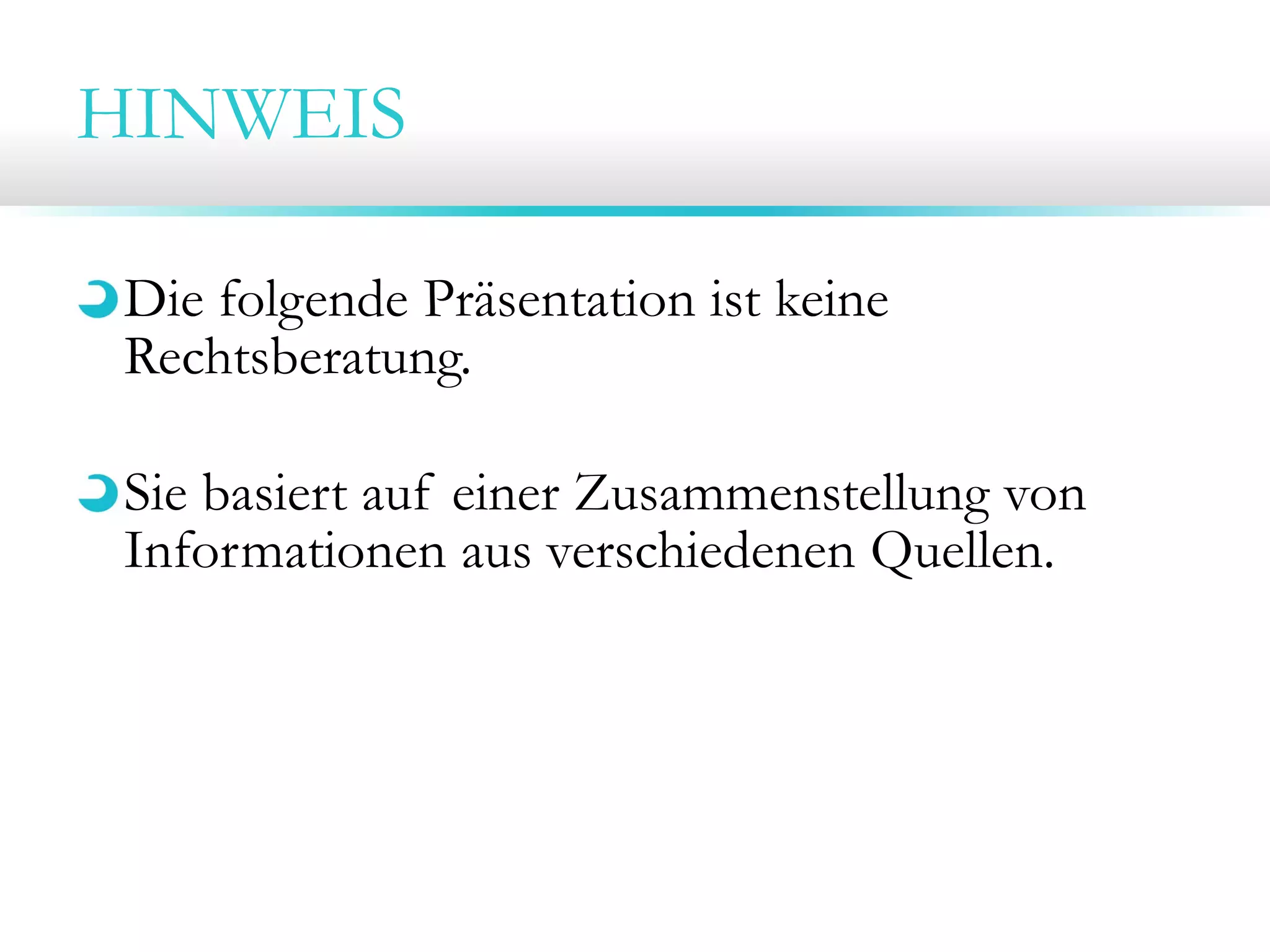HINWEIS
Die folgende Präsentation ist keine
Rechtsberatung.
Sie basiert auf einer Zusammenstellung von
Informationen aus verschiedenen Quellen.

 